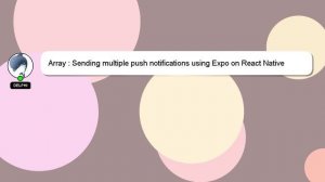 Array : Sending multiple push notifications using Expo on React Native