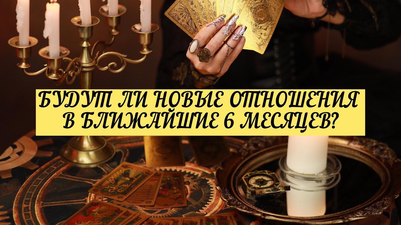 БУДУТ ЛИ НОВЫЕ ОТНОШЕНИЯ В БЛИЖАЙШЕЕ 6 МЕСЯЦЕВ? | ТАРО | Онлайн расклад