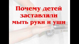 Почему детей заставляли мыть руки и уши