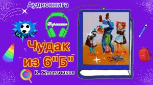"Чудак из 6"Б" | В. Железников | Аудиокнига для детей и подростков