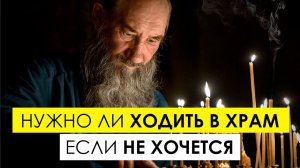 Нужно ли заставлять себя молиться или ходить в храм, если не хочется. Что об этом говорят Святые