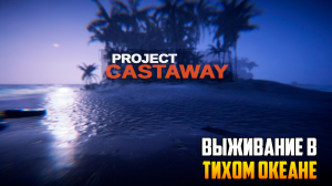 PROJECT CASTAWAY_ ОБЗОР ВЫЖИВАНИЯ В ТИХОМ ОКЕАНЕ