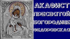 Акафист Пресвятой Богородице пред иконой Феодоровская