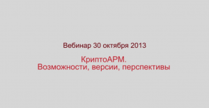 КриптоАРМ - Возможности, версии, перспективы. Вебинар 30.10.2013