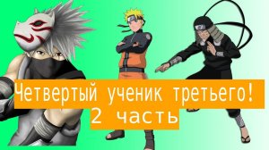 Четвертый ученик третьего | Альтернативный сюжет Наруто | 2 часть.