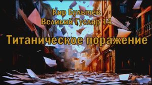 Великий Гусляр №14  Кир Булычев - Титаническое поражение.