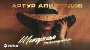 Артур Алибердов - Шикарная женщина | Премьера трека 2023
