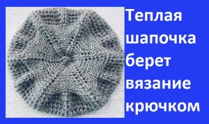 Теплая шапочка берет обьемным узором вязание крючком.