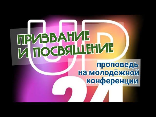 ПРИЗВАНИЕ И ПОСВЯЩЕНИЕ | проповедь на молодежной конференции