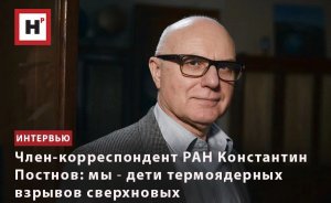 ЧЛЕН-КОРРЕСПОНДЕНТ РАН КОНСТАНТИН ПОСТНОВ: МЫ ― ДЕТИ ТЕРМОЯДЕРНЫХ ВЗРЫВОВ СВЕРХНОВЫХ