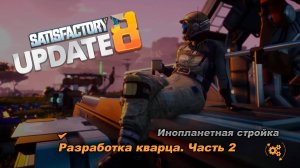 Разработка кварца  часть2. Satisfactory Update 8