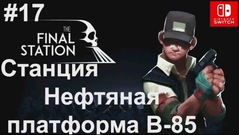 17 - Станция Нефтяная платформа В-85. The Final Station. Oil Platform B-85. Nintendo Switch.