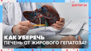 Как уберечь печень от ЖИРОВОГО ГЕПАТОЗА? | Доктор 24