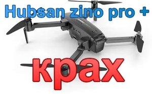 Hubsan zino pro plus. ___КРАХ___