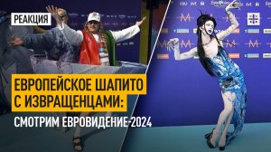 Европейское шапито с извращенцами: Смотрим Евровидение-2024