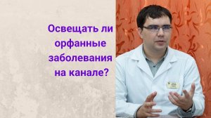 Орфанные заболевания: разговаривать ли о них на канале?