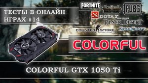 Видеокарта Colorful GeForce GTX 1050 Ti 4Gb GDDR5 - тесты в онлайн играх