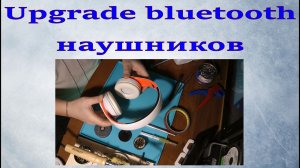 Upgrade bluetooth наушников.