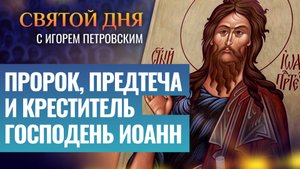 ПРОРОК, ПРЕДТЕЧА И КРЕСТИТЕЛЬ ГОСПОДЕНЬ ИОАНН / СВЯТОЙ ДНЯ