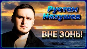 Рустам Нахушев - Вне зоны | Шансон Юга