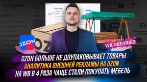 Аналитика внешней рекламы на Ozon | Мебель на WB покупают в 4 раза чаще | Ozon не упаковывает товары