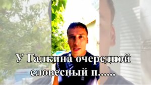 У ГАЛКИНА ОЧЕРЕДНОЙ СЛОВЕСНЫЙ П.......С