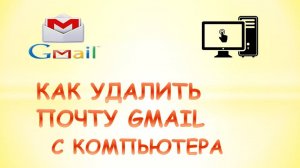 Как удалить почту gmail с компьютера.