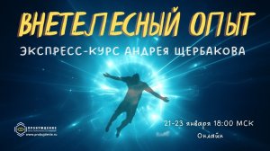 Экспресс-курс "Внетелесный опыт" от практика ВТО Андрея ЩЕРБАКОВА 21-23 января 2022 года