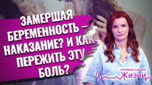 ЗАМЕРШАЯ БЕРЕМЕННОСТЬ – НАКАЗАНИЕ? И КАК ПЕРЕЖИТЬ ЭТУ БОЛЬ? ПРЯМАЯ ЛИНИЯ ЖИЗНИ