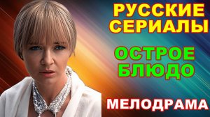 Русские сериалы: Новинки-2024. Увлекательная мелодрама: "Острое блюдо"