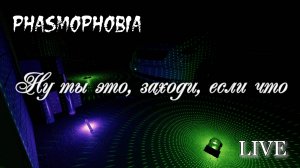 Phasmophobia - Ну ты это, заходи, если что