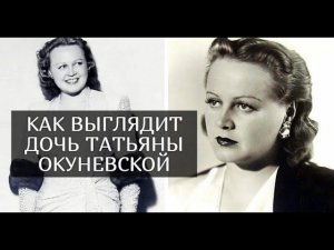 Как выглядела и жила единственная дочь актрисы Татьяны Окуневской
