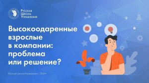 Высокоодаренные взрослые в компании: проблема или решение?