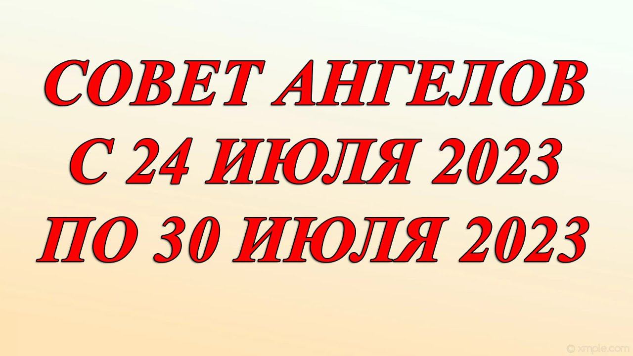 СОВЕТ АНГЕЛОВ С 24-30 ИЮЛЯ 2023