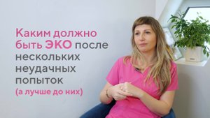 Каким должно быть ЭКО после нескольких неудачных попыток? Отвечает репродуктолог Наталья Анникова