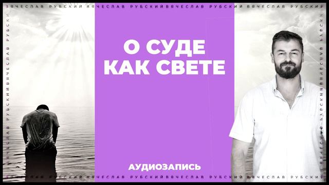 О Суде как Свете | Вячеслав Рубский | 16.10.2013 | смотреть онлайн