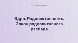 16.1.5 Квантовая физика. Ядро. Радиоактивность. Закон радиоактивного распада
