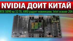 ❎NVIDIA ДОИТ КИТАЙ: RTX 5090 на 32 ГБ, AMD радует новинками, Intel освоил 20A