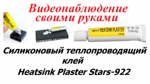Часть 13. Термоклей Heatsink Plaster для крепления радиаторов на м/с. Видеонаблюдение своими руками