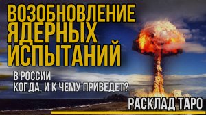 Возобновление Ядерные испытаний в России для чего? Расклад ТАРО