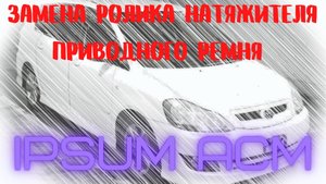 IPSUM ACM 2x   Замена ролика натяжителя приводного ремня