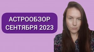 СЕНТЯБРЬ 2023: ОБЗОР АСТРОЛОГИЧЕСКИХ ТЕНДЕНЦИЙ