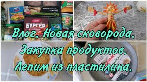 Влог. Новая сковорода. Блины. Лепим из пластилина. Закупка продуктов.