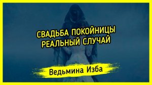 СВАДЬБА ПОКОЙНИЦЫ. РЕАЛЬНЫЙ СЛУЧАЙ. #ВЕДЬМИНАИЗБА ▶️ #МАГИЯ