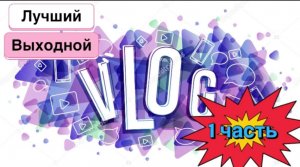 ЛУЧШИЙ ВЫХОДНОЙ // ВЛОГ