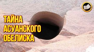 Тайна Асуанского обелиска. Мегалиты и гранитные обелиски в Египте