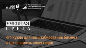 Учебная среда: «Что нужно для масштабирования бизнеса и как привлечь инвестиции»