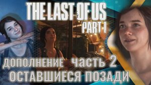 The Last of Us. Part 1 | . Дополнение. Оставшиеся позади.| Прохождение. Ч.2.