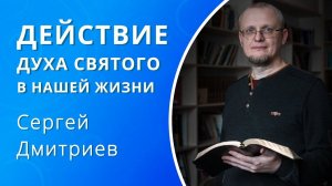 Действие Духа Святого в нашей жизни — Сергей Дмитриев (проповедь)