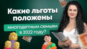 Какие льготы положены многодетным семьям в 2022 году?